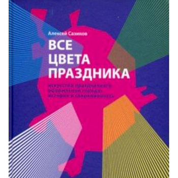 Все цвета праздника. Искусство праздничного оформления города. История и современность