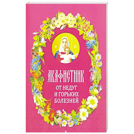 Христианство, книга Акафистник. От недуг и горьких болезней купить по скидке