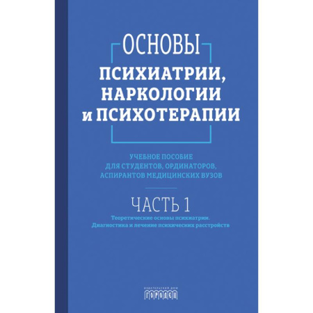 Психология. Общие работы, книга Основы психиатрии, наркологии и психотерапии. Часть 1. Теоретические основы психиатрии. Диагностика и лечение психических расстройств. Учебное пособие купить по скидке