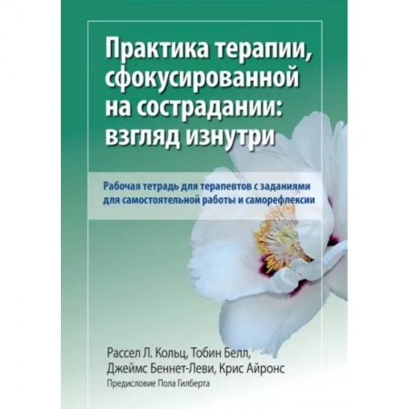 Психиатрия. Психопатология. Сексопатология, книга Практика терапии,сфокусированной на сострадании: взгляд изнутри. Рабочая тетрадь для терапевтов с заданиями для самостоятельной работы и саморефлексии купить по скидке