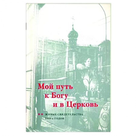 Богослужебные издания, книга Мой путь к Богу и в Церковь. Живые свидетельства 2000-х годов купить по скидке