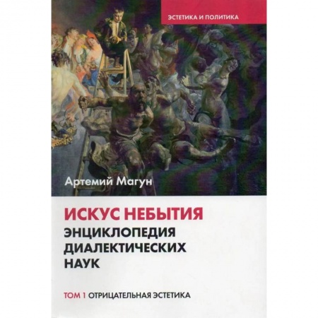 Прикладная философия, книга Искус небытия. Энциклопедия диалектических наук. Том 1: Отрицательная эстетика купить по скидке