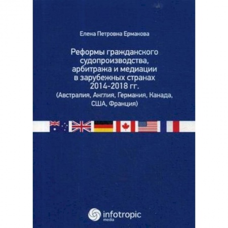 Гражданское право, книга Реформы гражданского судопроизводства, арбитража и медиации в зарубежных странах 2014-2018 гг. (Австралия, Англия, Германия, Канада, США, Франция) купить по скидке