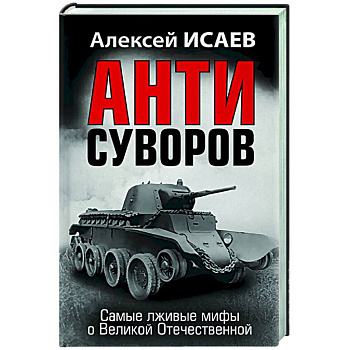 Анти-Суворов. Самые лживые мифы о Великой Отечественной