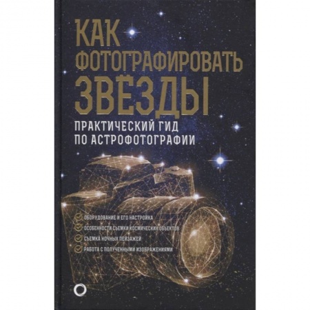 Фотоискусство. Художественная фотография, книга Как фотографировать звезды. Практический гид по астрофотографии купить по скидке