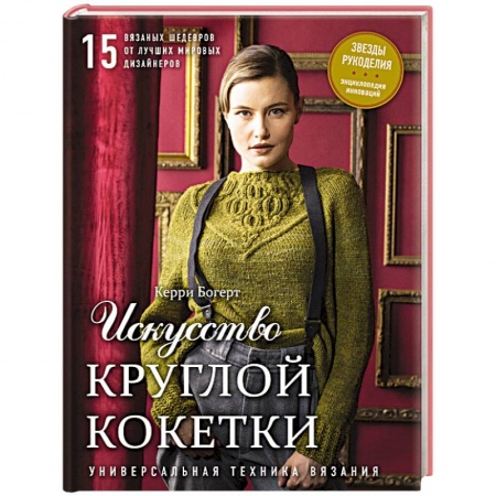 Вязание, книга Искусство Круглой Кокетки. Универсальная техника и 15 вязаных шедевров от лучших мировых дизайнеров купить по скидке