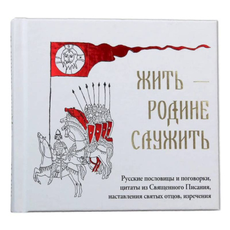 Православная семья. Педагогика. Детям, книга Жить Родине служить: Русские пословицы и поговорки, цитаты из Священного Писания, наставления святых отцов, изречения купить по скидке