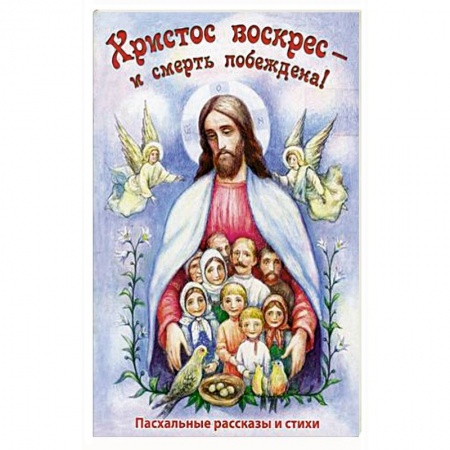 Религиозная литература для детей, книга Христос Воскресе - и смерть побеждена! Пасхальные рассказы и стихи купить по скидке