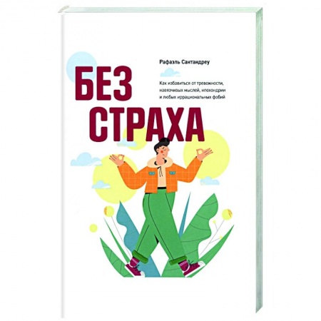 Практическая психология, книга Без страха. Как избавиться от тревожности, навязчивых мыслей, ипохондриии любых иррациональных фобий купить по скидке