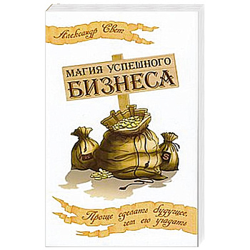 Магия успешного бизнеса. Проще сделать будущее, чем его угадать