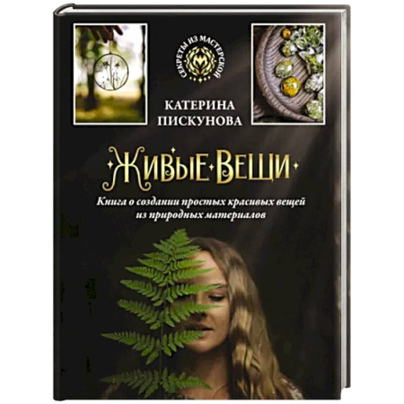 Общие работы по рукоделию, книга Живые вещи. Книга о создании простых красивых вещей из природных материалов купить по скидке