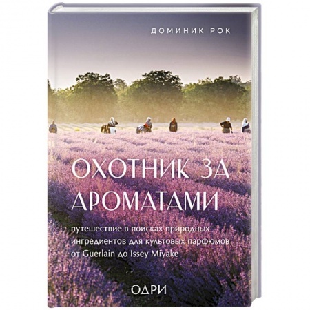 Косметология. Парфюмерия, книга Охотник за ароматами. Путешествие в поисках природных ингредиентов для культовых парфюмов от Guerlain до Issey Miyake купить по скидке