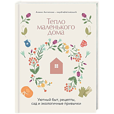 Обустройство дома, квартиры, книга Тепло маленького дома. Уютный быт, рецепты, сад и экологические привычки купить по скидке