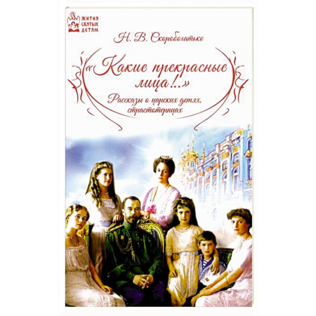 Жития святых, жизнеописания церковных деятелей, книга Какие прекрасные лица!.. Рассказы о царских детях, страстотерпцах купить по скидке