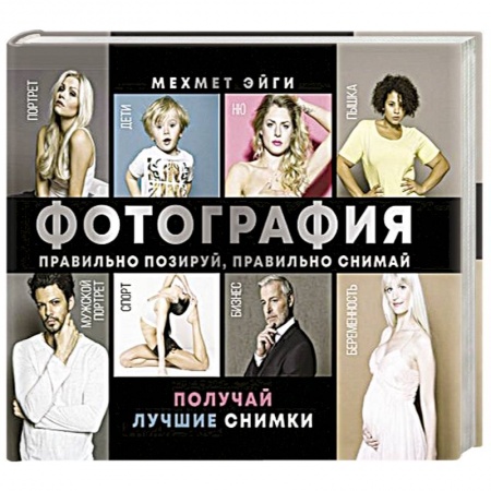 Фотоэссе, книга Фотография. Правильно позируй, правильно снимай – получай лучшие снимки купить по скидке