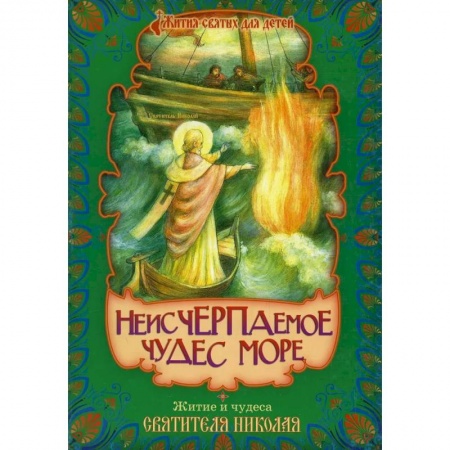 Религиозная литература для детей, книга Неисчерпаемое чудес море. Житие и чудеса святителя Николая, архиепископа Мир Ликийских купить по скидке