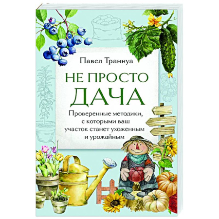 Общие работы по садоводству, книга Не просто дача. Проверенные методики, с которыми ваш участок станет ухоженным и урожайным купить по скидке