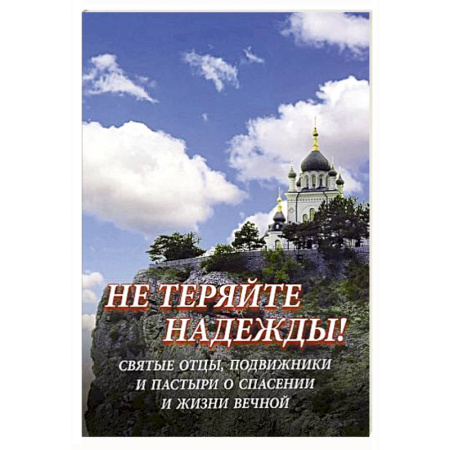 Богословие. Апологетика, книга Не теряйте надежды! Святые отцы, подвижники и пастыри о спасении и жизни вечной купить по скидке