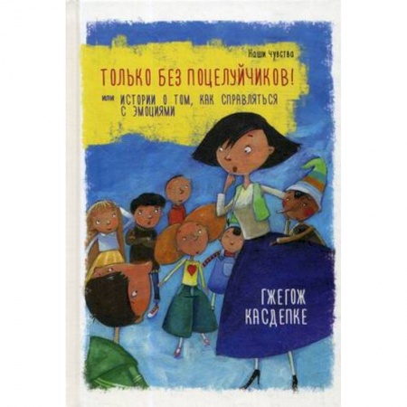 Повести и рассказы о детях, книга Только без поцелуйчиков! или Истории о том, как справляться с эмоциями купить по скидке