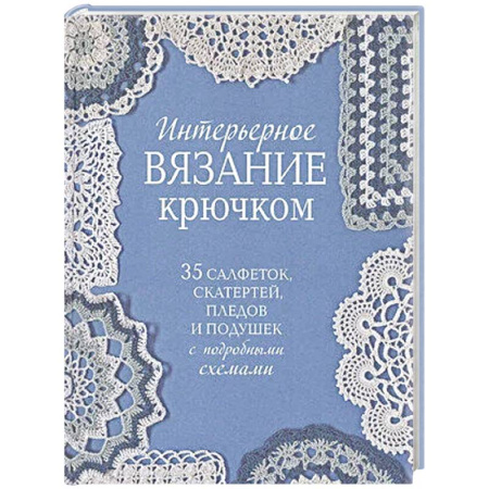 Вязание, книга Интерьерное вязание крючком.35 салфеток,скатертей,пледов и подушек с подробными схемам купить по скидке