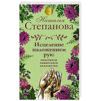 Исцеление наложением рук. Практикум сибирского знахарства