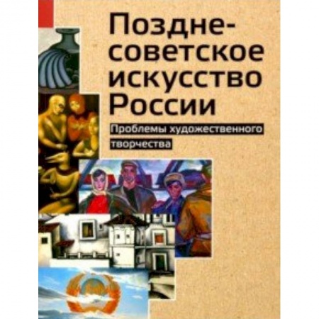 История русского искусства, книга Позднесоветское искусство России. Проблемы художественного творчества купить по скидке