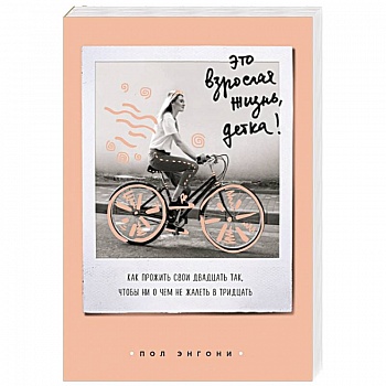 Это взрослая жизнь, детка! Как прожить свои двадцать так, чтобы ни о чем не жалеть в тридцать