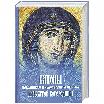 Каноны праздникам и чудотворным иконам Пресвятой Богородицы