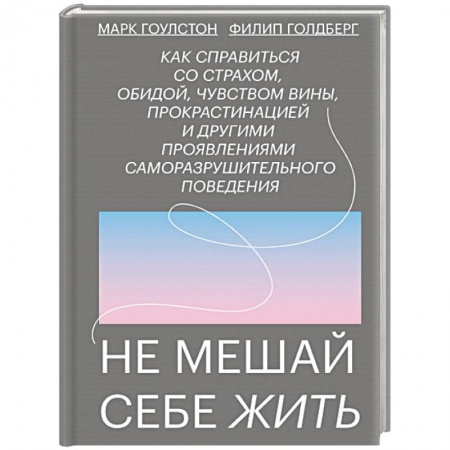 Практическая психология, книга Не мешай себе жить. Как справиться со страхом, обидой, чувством вины, прокрастинацией купить по скидке