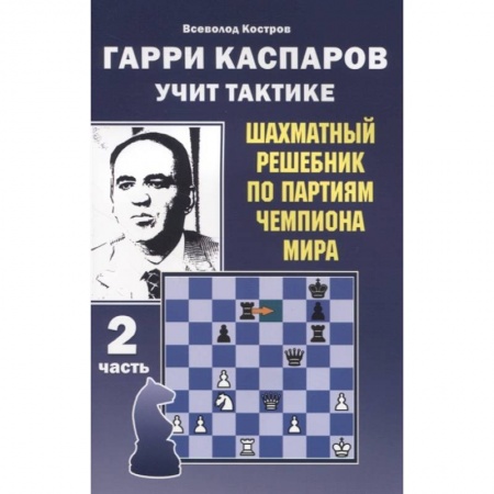 Шахматы. Шашки, книга Гарри Каспаров учит тактике.2 часть.Шахматный решебник по партиям чемпиона мира купить по скидке