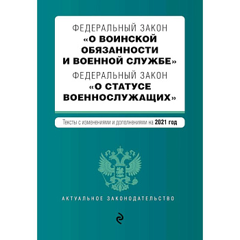 Федеральный закон 'О воинской обязанности и военной службе'. Федеральный закон 'О статусе военнослужащих'. Тексты с изменениями и дополнениями на 2021 год