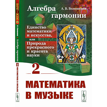 Алгебра гармонии: Единство математики и искусства, или Природа прекрасного и красота науки. Книга 2: Математические законы в музыке