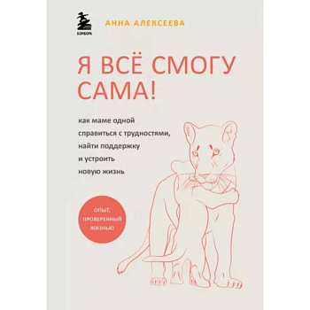 Я всё смогу сама ! Как маме одной справиться с трудностями, найти поддержку и устроить новую жизнь