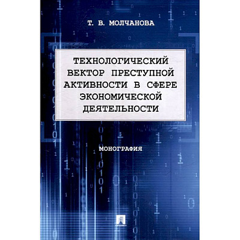 Технологический вектор преступной активности в сфере экономической деятельности. Монография