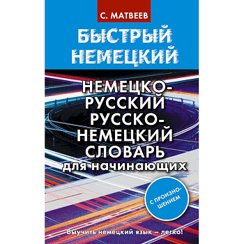 Быстрый немецкий. Немецко-русский русско-немецкий словарь для начинающих. С произношением Быстрый немецкий. Немецко-русский русско-немецкий словарь для начинающих. С произношением