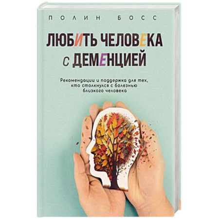 Другие виды специальной медицины, книга Любить человека с деменцией: рекомендации и поддержка для тех, кто столкнулся с болезнью близкого человека купить по скидке