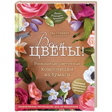 Конструирование из бумаги, книга Всем цветы! Роскошные цветочные композиции из бумаги. Практическое руководство для начинающих купить по скидке