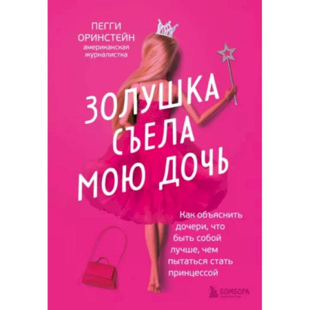Психология для родителей, книга Золушка съела мою дочь. Как объяснить дочери, что быть собой лучше, чем пытаться стать принцессой купить по скидке