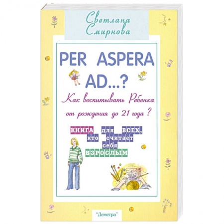 Книги, книга Per aspera ad...? Как воспитать ребенка от рождения до 21 года?: Книга для тех, всех считает себя взрослым купить по скидке