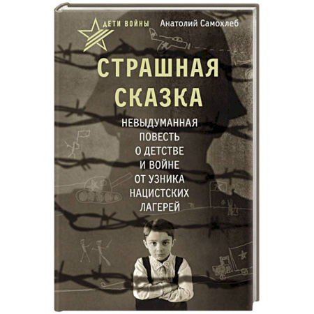 Сборники мемуаров, биографий, книга Дети войны. Страшная сказка. Невыдуманная повесть о детстве и войне от узника нацистских лагерей купить по скидке