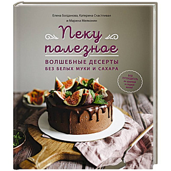 Пеку полезное. Волшебные десерты без белых муки и сахара