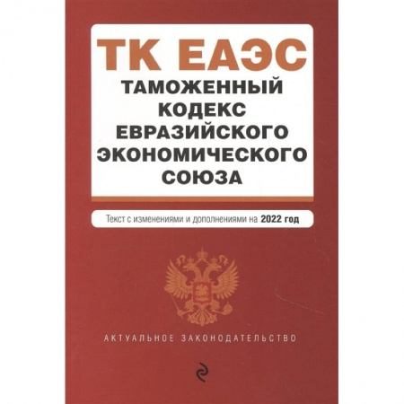 Таможенное право, книга Таможенный кодекс Евразийского экономического союза. Текст с изменениями и дополнениями на 2022 год купить по скидке