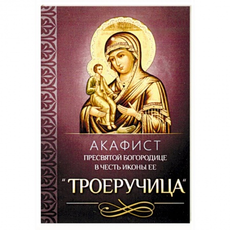 Молитвословы, акафисты, каноны, книга Акафист Пресвятой Богородице в честь иконы Ее 'Троеручица' купить по скидке
