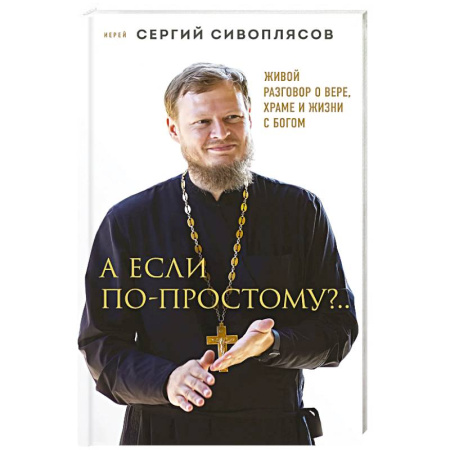 Богословие. Апологетика, книга А если по-простому?.. Живой разговор о вере, храме и жизни с Богом купить по скидке