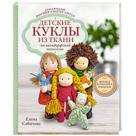 Мягкие игрушки. Куклы, книга Детские куклы из ткани по вальдорфской технологии. Классические выкройки и мастер-классы купить по скидке