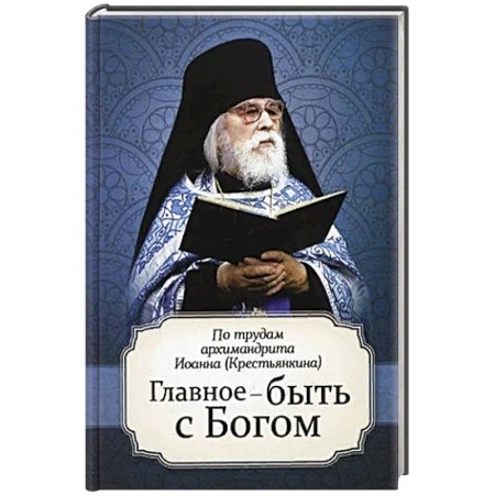 Православие в целом, книга Главное - быть с Богом. По трудам архимандрита Иоанна (Крестьянкина) купить по скидке