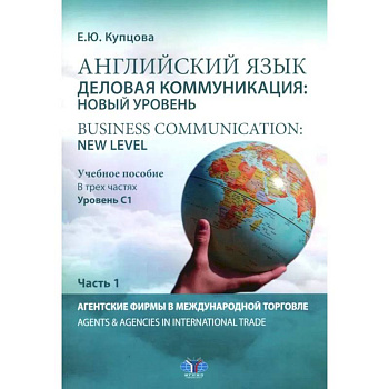 Английский язык. Деловая коммуникация. Новый уровень. Business communication. new level. Учебное пособие. Уровень С1. В 3 частях. Часть 1