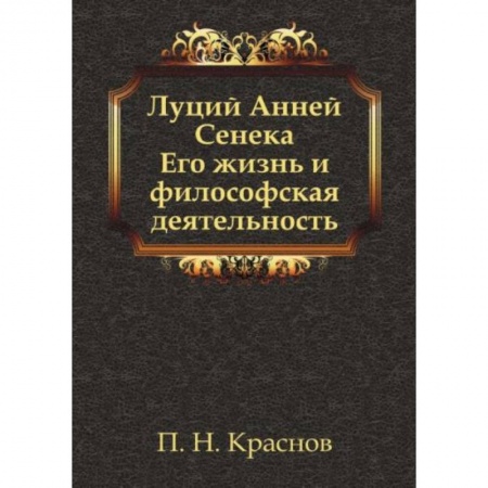 Философия, книга Луций Анней Сенека. Его жизнь и философская деятельность купить по скидке