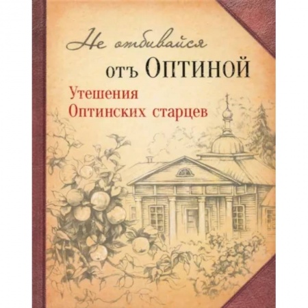 Богослужебные издания, книга Не отбивайся отъ Оптиной. Утешения Оптинских старцев купить по скидке