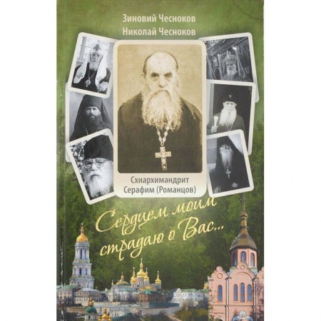 Православие в целом, книга Сердцем моим страдаю о Вас… Преподобный схиархимандрит Сарафим (Романцов ). Чесноков З. купить по скидке